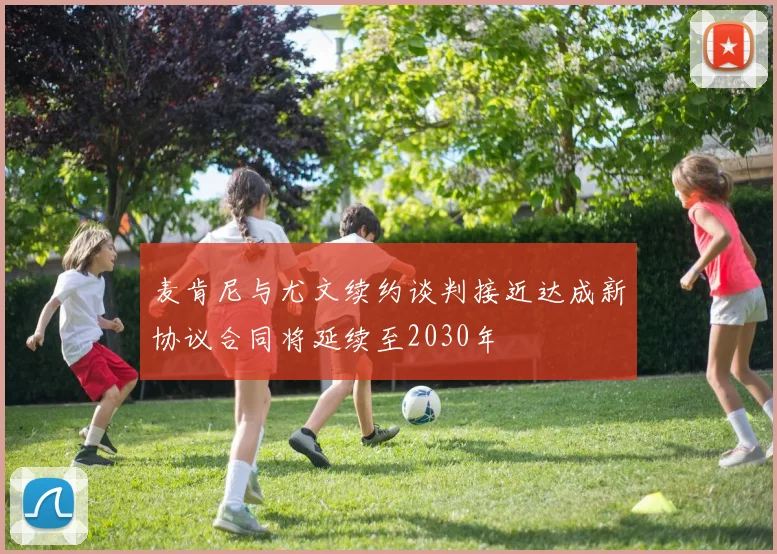 麦肯尼与尤文续约谈判接近达成新协议合同将延续至2030年
