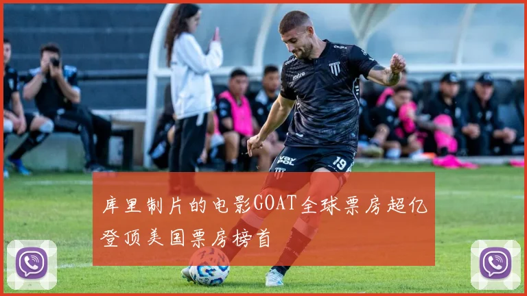 库里制片的电影GOAT全球票房超亿登顶美国票房榜首