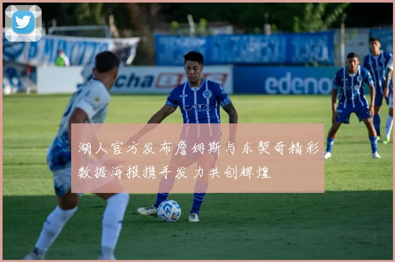 湖人官方发布詹姆斯与东契奇精彩数据海报携手发力共创辉煌