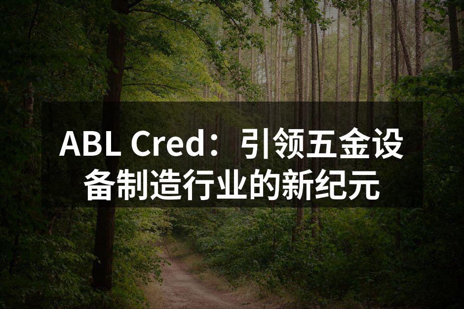 ABL Cred:引领五金设备制造行业的新纪元
