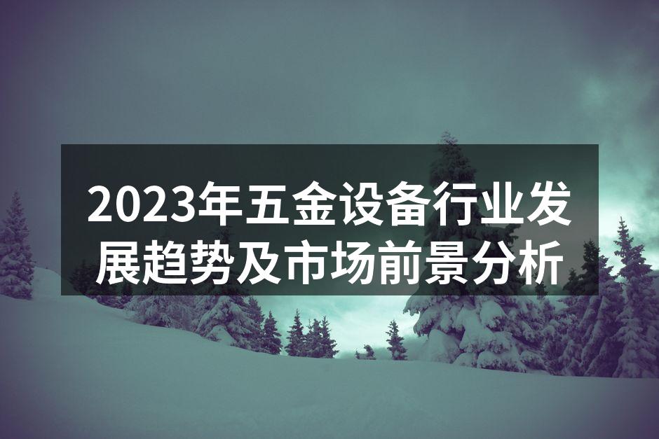 2023年五金设备行业发展趋势及市场前景分析