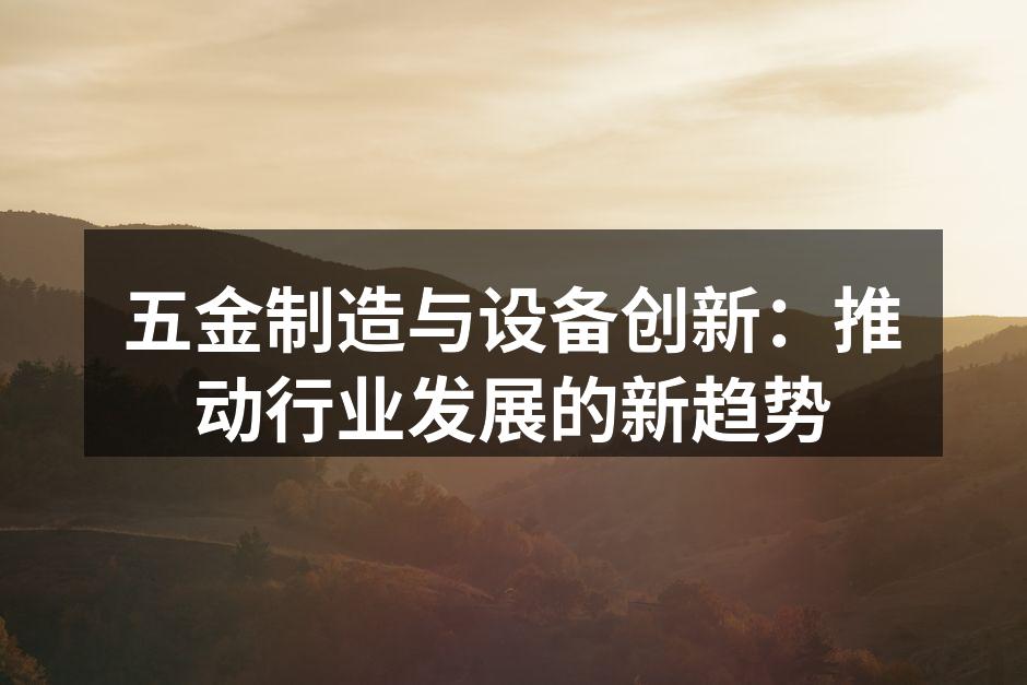 五金制造与设备创新:推动行业发展的新趋势