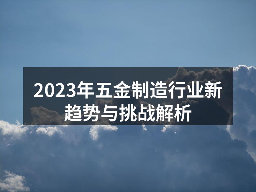 2023年五金制造行业新趋势与挑战解析