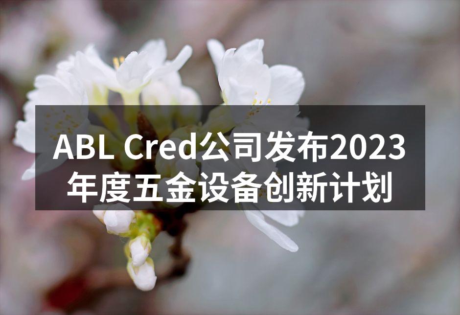 ABL Cred公司发布2023年度五金设备创新计划