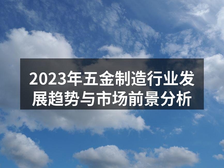 2023年五金制造行业发展趋势与市场前景分析